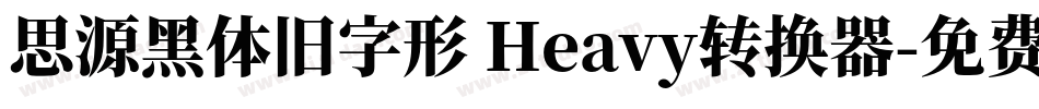 思源黑体旧字形 Heavy转换器字体转换
